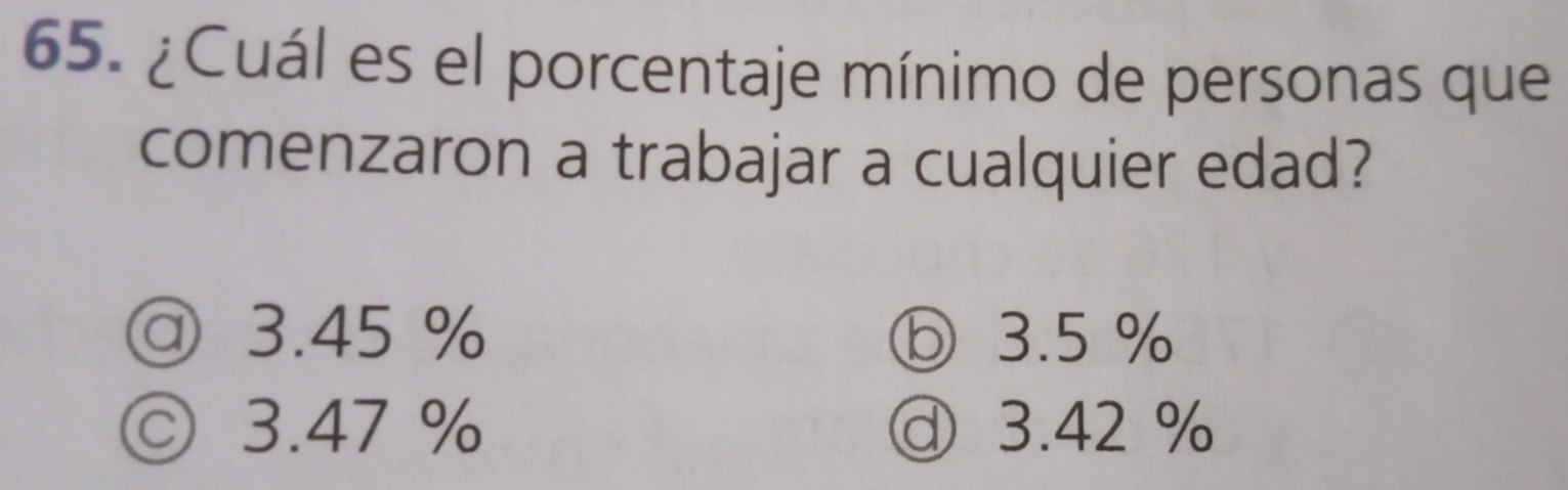 ¿Cuál es el porcentaje mínimo de personas que
comenzaron a trabajar a cualquier edad?
@ 3.45 % ⓑ 3.5 %
◎ 3.47 % 3.42 %