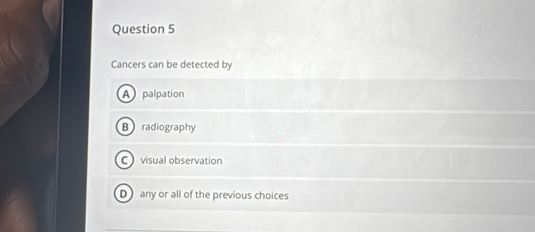 Cancers can be detected by
A palpation
Bradiography
C visual observation
D any or all of the previous choices