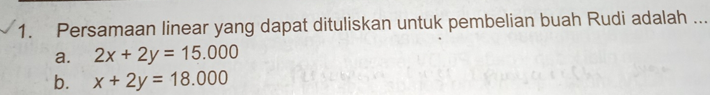 Persamaan linear yang dapat dituliskan untuk pembelian buah Rudi adalah ...
a. 2x+2y=15.000
b. x+2y=18.000