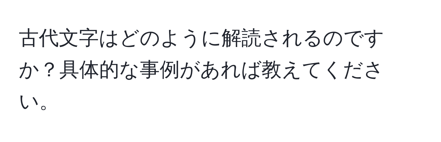 古代文字はどのように解読されるのですか？具体的な事例があれば教えてください。