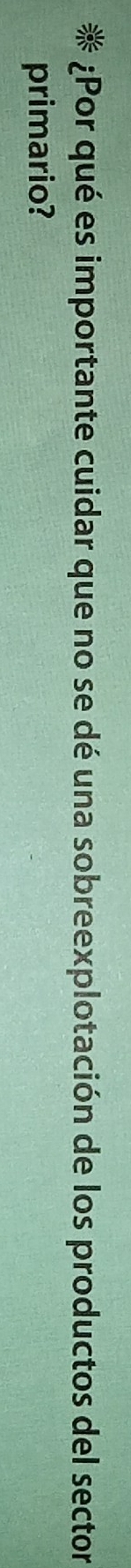 ¿Por qué es importante cuidar que no se dé una sobreexplotación de los productos del sector 
primario?