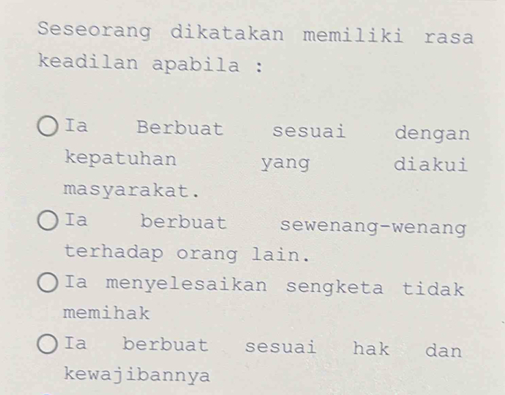 Seseorang dikatakan memiliki rasa
keadilan apabila :
Ia Berbuat sesuai dengan
kepatuhan yang diakui
masyarakat.
Ia berbuat sewenang-wenang
terhadap orang lain.
Ia menyelesaikan sengketa tidak
memihak
Ia berbuat sesuai hak dan
kewajibannya