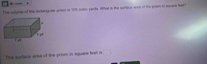 ？ Listen 
The volume of the rectangular prism is 105 cubic yards. What is the surface area of the prism in square feet? 
The surface area of the prism in square feet is □ .