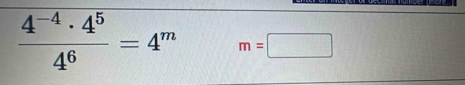 more
 (4^(-4)· 4^5)/4^6 =4^m
m=□