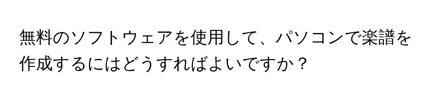 無料のソフトウェアを使用して、パソコンで楽譜を作成するにはどうすればよいですか？