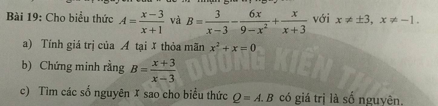 Cho biểu thức A= (x-3)/x+1  và B= 3/x-3 - 6x/9-x^2 + x/x+3  với x!= ± 3, x!= -1. 
a) Tính giá trị của A tại X thỏa mãn x^2+x=0
b) Chứng minh rằng B= (x+3)/x-3 
c) Tìm các số nguyên X sao cho biểu thức Q=A.B có giá trị là số nguyên.