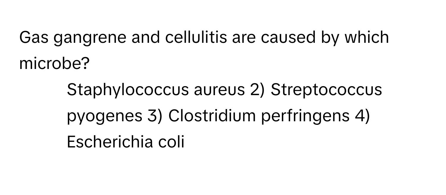 Gas gangrene and cellulitis are caused by which microbe? 
1) Staphylococcus aureus 2) Streptococcus pyogenes 3) Clostridium perfringens 4) Escherichia coli