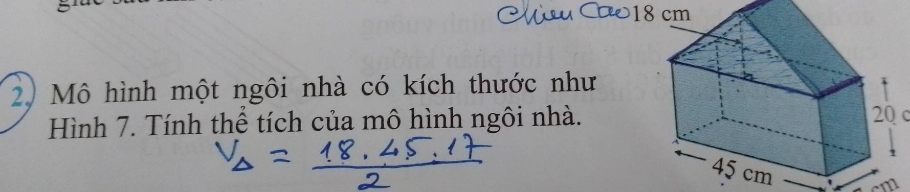 Mô hình một ngôi nhà có kích thước như 
Hình 7. Tính thể tích của mô hình ngôi nhà. 
C
cm