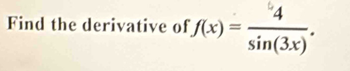 Find the derivative of f(x)= 4/sin (3x) .