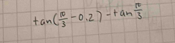 tan ( π /3 -0.2)-tan  π /3 