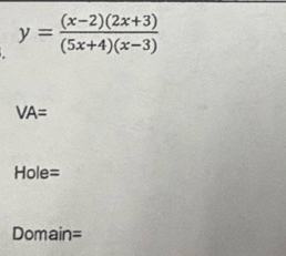 y= ((x-2)(2x+3))/(5x+4)(x-3) 
VA=
Hole=
Domain=