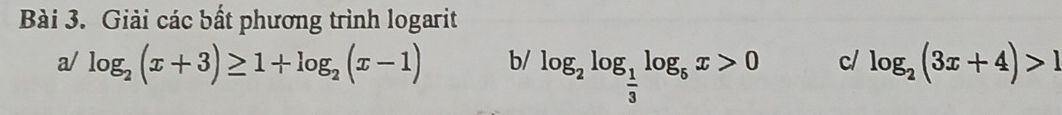 Giải các bất phương trình logarit 
a/ log _2(x+3)≥ 1+log _2(x-1) b/ log _2log _ 1/3 log _5x>0 c/ log _2(3x+4)>1