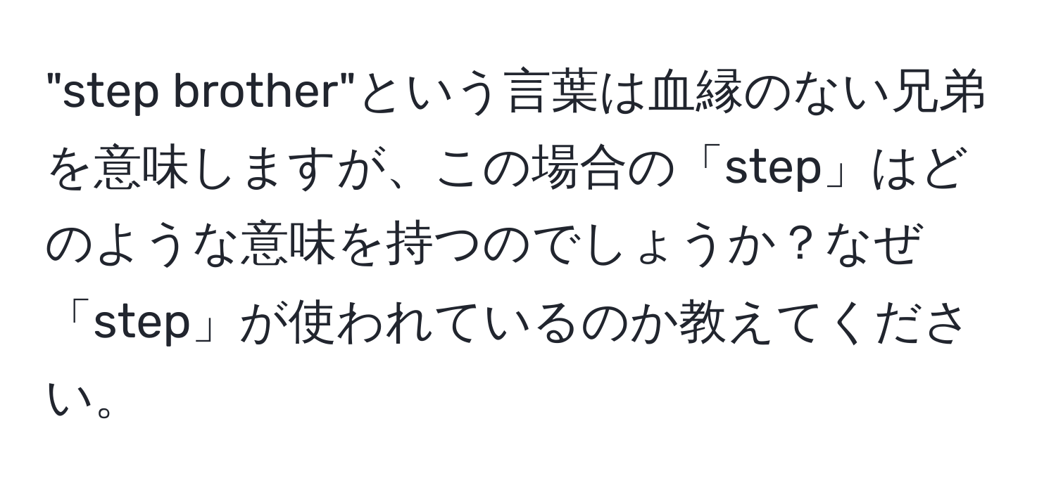 "step brother"という言葉は血縁のない兄弟を意味しますが、この場合の「step」はどのような意味を持つのでしょうか？なぜ「step」が使われているのか教えてください。