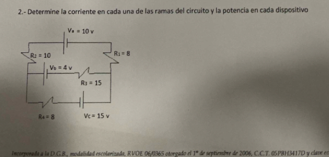 2.- Determine la corriente en cada una de las ramas del circuito y la potencia en cada dispositivo
Incorporada a la D.G.B., modalidad escolarizada, RVOE 06/0365 otorgado el 1° de septiembre de 2006, C.C.T. 05PBH3417D y clave eo