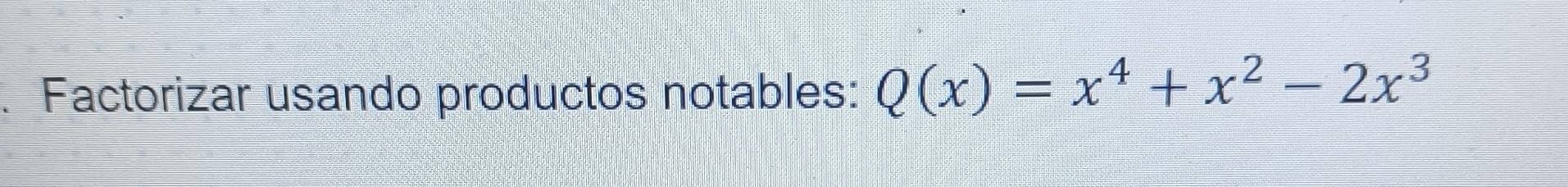 Factorizar usando productos notables: Q(x)=x^4+x^2-2x^3