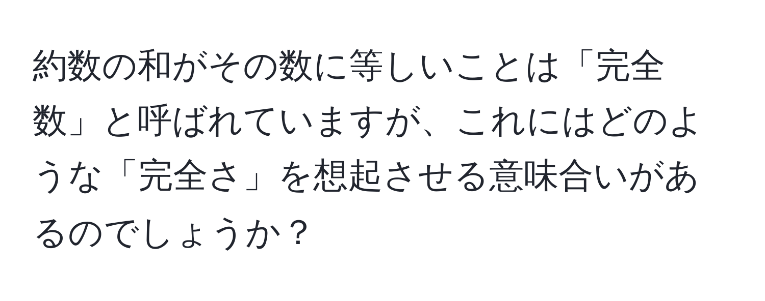 約数の和がその数に等しいことは「完全数」と呼ばれていますが、これにはどのような「完全さ」を想起させる意味合いがあるのでしょうか？