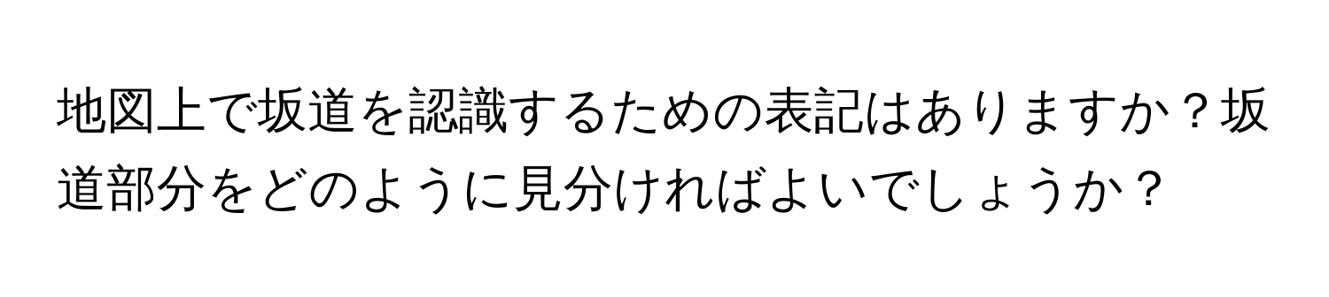 地図上で坂道を認識するための表記はありますか？坂道部分をどのように見分ければよいでしょうか？