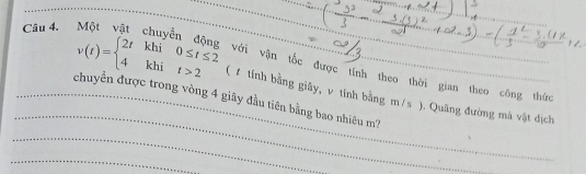 v(t)=beginarrayl 2tkhi0≤ t≤ 2 4khit>2endarray. với vận tốc được tính theo thời gian theo công thức 
_ 
_chuyển được trong vòng 4 giãy đầu tiên bằng bao nhiêu m? ( # tính bằng giây, v tính bằng m/s ). Quảng đường mã vật địch 
_ 
_