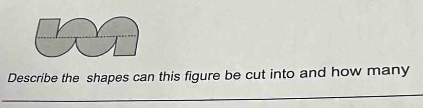 Describe the shapes can this figure be cut into and how many 
_