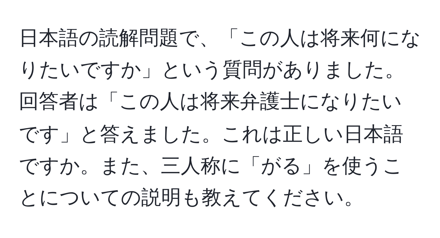 日本語の読解問題で、「この人は将来何になりたいですか」という質問がありました。回答者は「この人は将来弁護士になりたいです」と答えました。これは正しい日本語ですか。また、三人称に「がる」を使うことについての説明も教えてください。