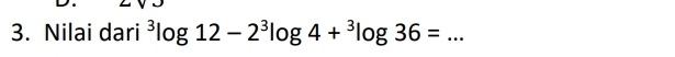 Nilai dari^3log 12-2^3log 4+^3log 36= _