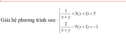 Giải hệ phương trình sau: beginarrayl  1/x+y +3(y+1)=5  2/x+y -5(y+1)=-1endarray.