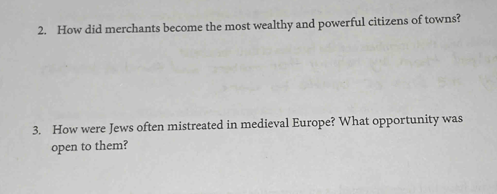 How did merchants become the most wealthy and powerful citizens of towns? 
3. How were Jews often mistreated in medieval Europe? What opportunity was 
open to them?