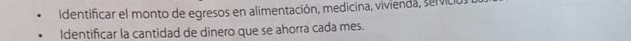 Identificar el monto de egresos en alimentación, medicina, vivienda, servició 
Identificar la cantidad de dinero que se ahorra cada mes.
