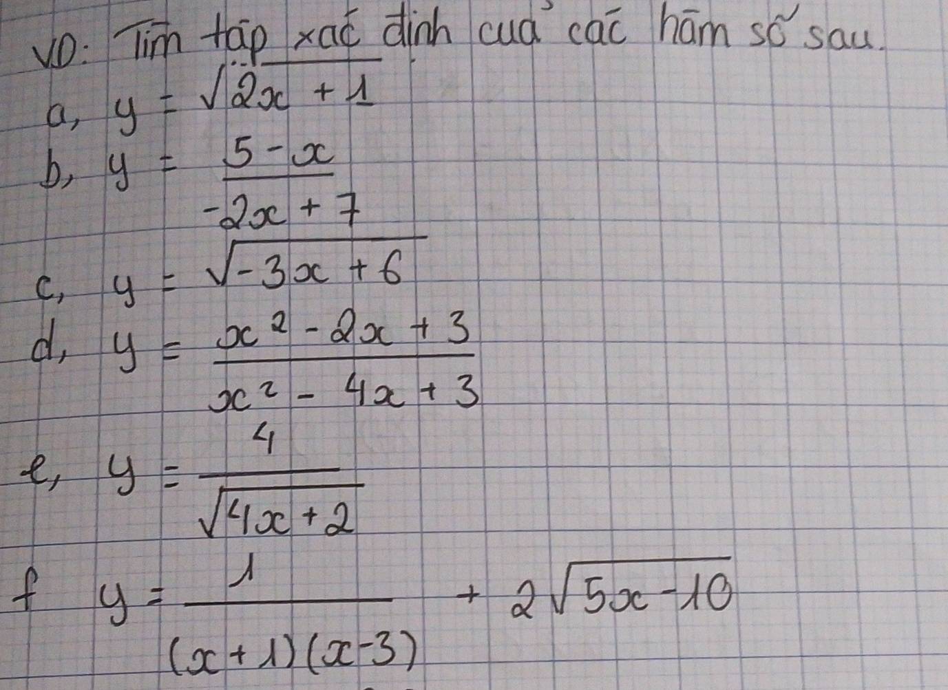 vo: Tim tāp xaǔ dinh cud caī ham so sau 
a, y=sqrt(2x+1)
b, y=_ 5-x
-2x+7
C, y=sqrt(-3x+6)
d, y= (x^2-2x+3)/x^2-4x+3 
e, y= 4/sqrt(4x+2) 
f y= 1/(x+1)(x-3) +2sqrt(5x-10)