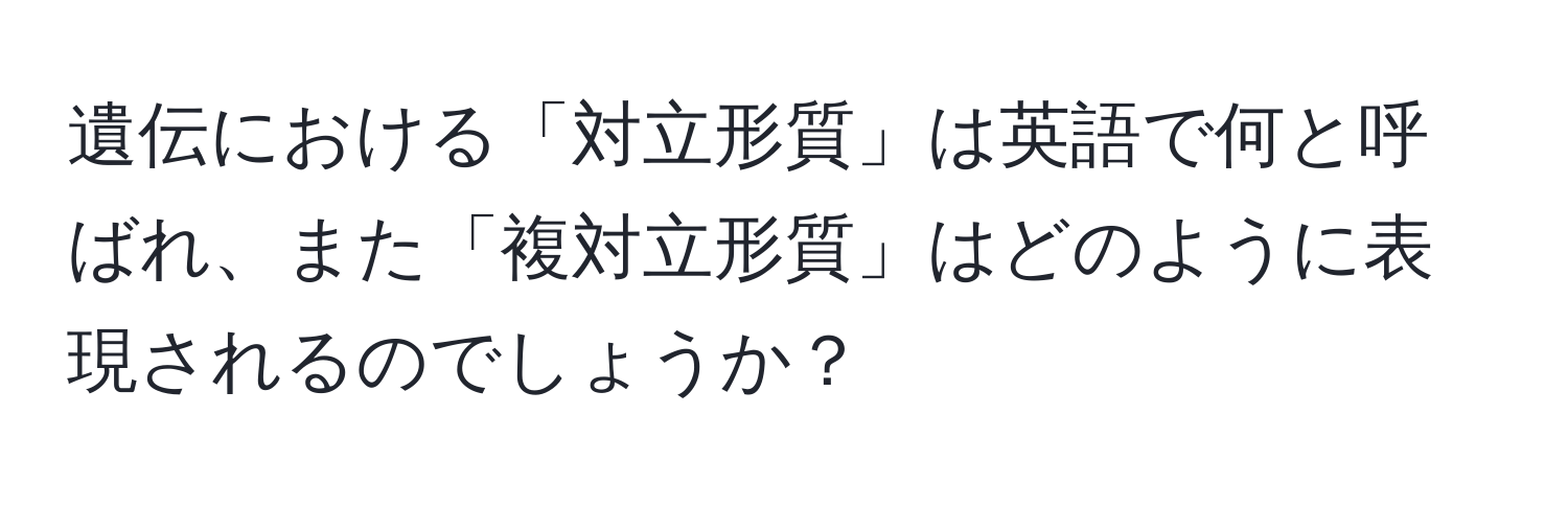 遺伝における「対立形質」は英語で何と呼ばれ、また「複対立形質」はどのように表現されるのでしょうか？