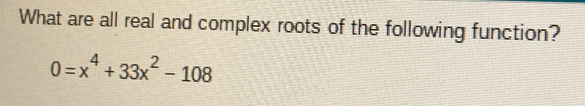 What are all real and complex roots of the following function?
0=x^4+33x^2-108