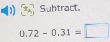 Subtract.
0.72-0.31=□