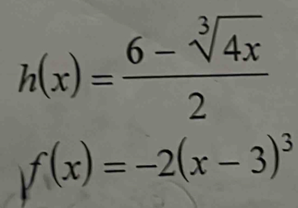 h(x)= (6-sqrt[3](4x))/2 
f(x)=-2(x-3)^3