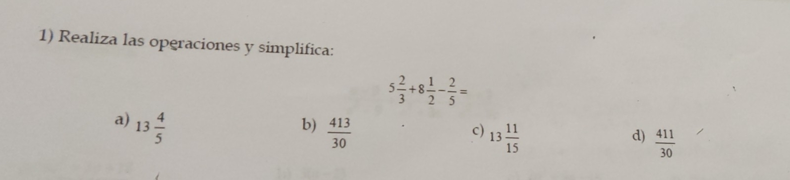 Realiza las operaciones y simplifica:
5 2/3 +8 1/2 - 2/5 =
a) 13 4/5 
b)  413/30 
c) 13 11/15 
d)  411/30 