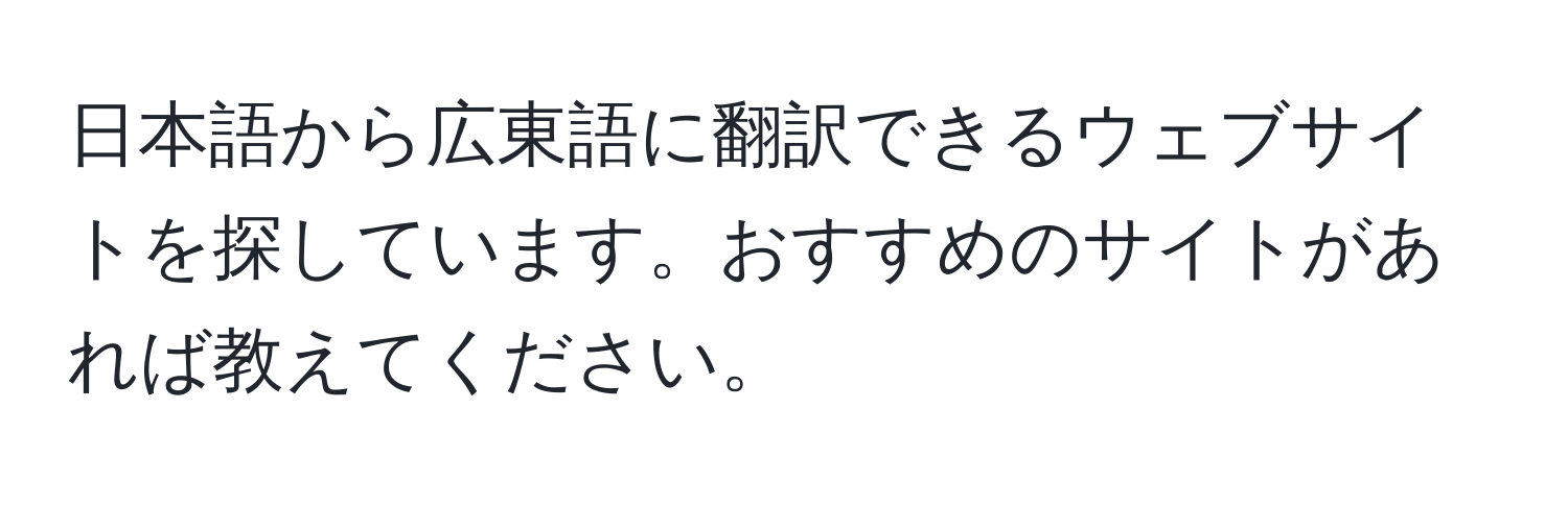 日本語から広東語に翻訳できるウェブサイトを探しています。おすすめのサイトがあれば教えてください。