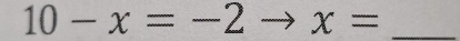 10-x=-2 to x= _