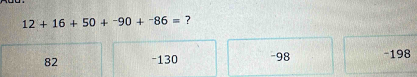 12+16+50+^-90+^-86= ?
82 -130 -98 -198