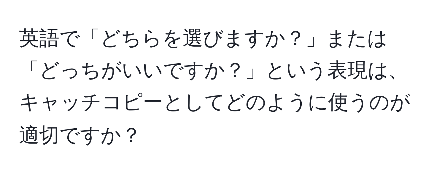 英語で「どちらを選びますか？」または「どっちがいいですか？」という表現は、キャッチコピーとしてどのように使うのが適切ですか？