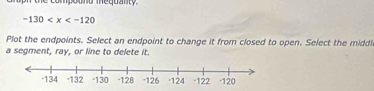 raph the compouna mequality.
-130
Plot the endpoints. Select an endpoint to change it from closed to open. Select the middle 
a segment, ray, or line to delete it.