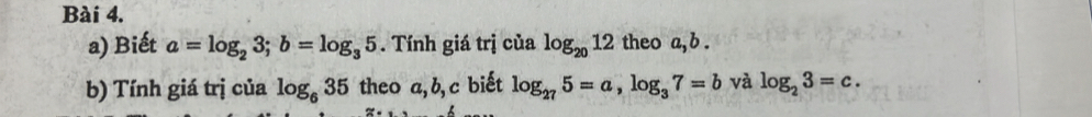 Biết a=log _23; b=log _35. Tính giá trị của log _2012 theo a, b. 
b) Tính giá trị của log _635 theo a, b, c biết log _275=a, log _37=b và log _23=c.