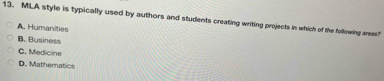 MLA style is typically used by authors and students creating writing projects in which of the following areas?
A. Humanities
B. Business
C. Medicine
D. Mathematics