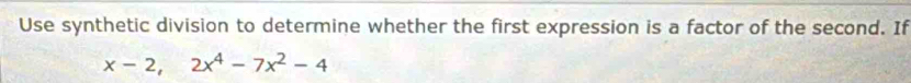 Use synthetic division to determine whether the first expression is a factor of the second. If
x-2, 2x^4-7x^2-4
