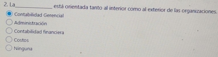 La_ está orientada tanto al interior como al exterior de las organizaciones.
Contabilidad Gerencial
Administración
Contabilidad financiera
Costos
Ninguna