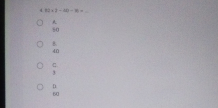 4 82* 2-40-16= _
A.
50
B.
40
C.
3
D.
60