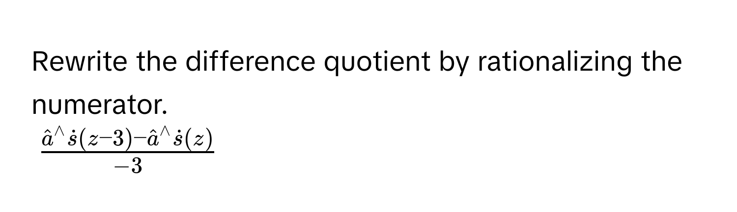 Rewrite the difference quotient by rationalizing the numerator.
$frac(hata)^(wedge)dots(z-3)-hata^((wedge)dots)(z)-3$