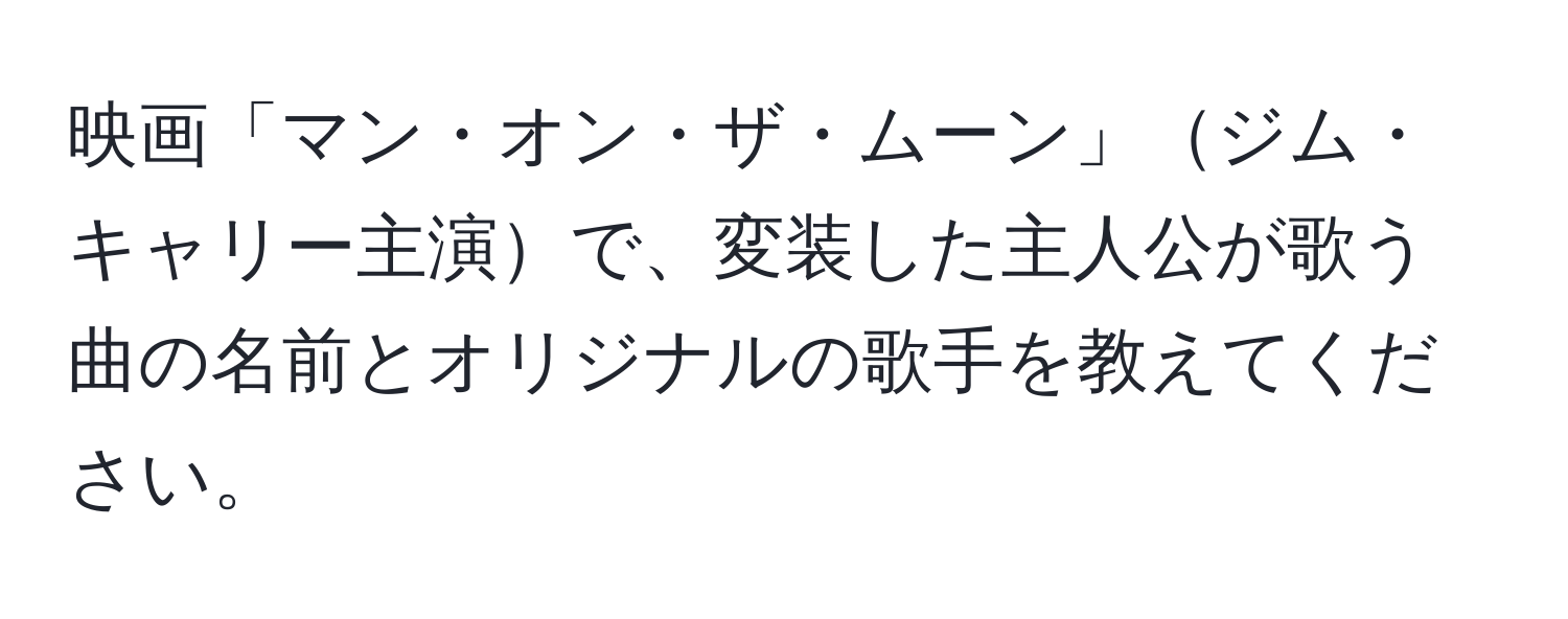 映画「マン・オン・ザ・ムーン」ジム・キャリー主演で、変装した主人公が歌う曲の名前とオリジナルの歌手を教えてください。