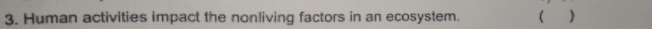 Human activities impact the nonliving factors in an ecosystem.  