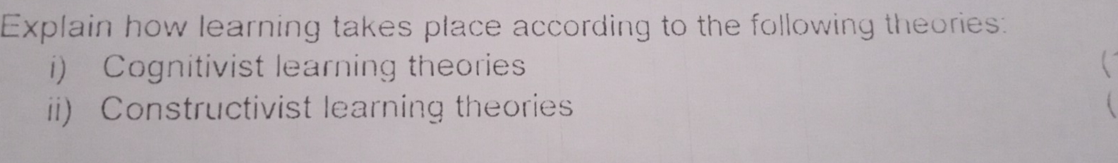 Explain how learning takes place according to the following theories: 
i) Cognitivist learning theories 
ii) Constructivist learning theories