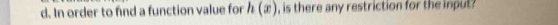 In order to find a function value for h(x) , is there any restriction for the input .