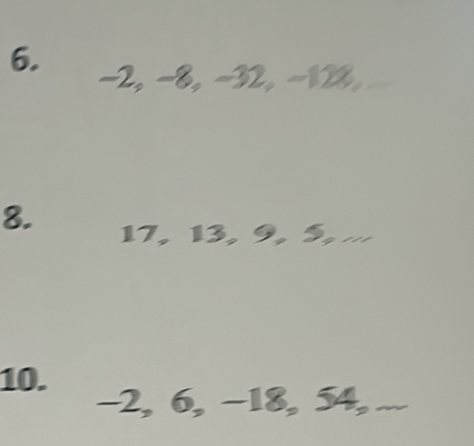 −2, −8, −32, −128, 
8.
17, 13, 9, 5, . 
10.
-2, 6, −18, 54,...